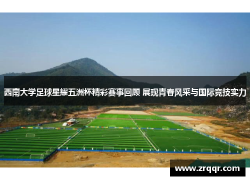 西南大学足球星耀五洲杯精彩赛事回顾 展现青春风采与国际竞技实力