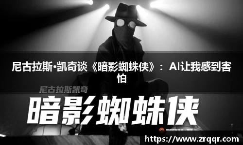 壹号娱乐尼古拉斯·凯奇谈《暗影蜘蛛侠》：AI让我感到害怕